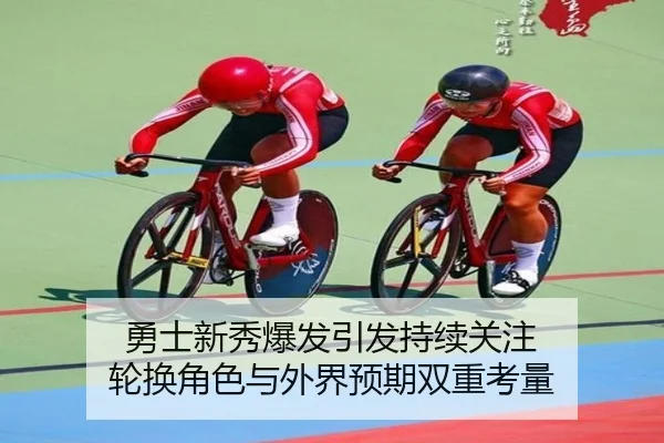 勇士新秀爆发引发持续关注 轮换角色与外界预期双重考量